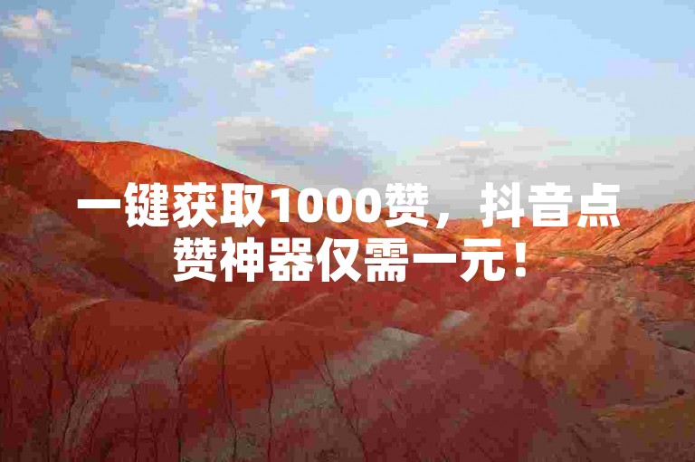 一键获取1000赞，抖音点赞神器仅需一元！