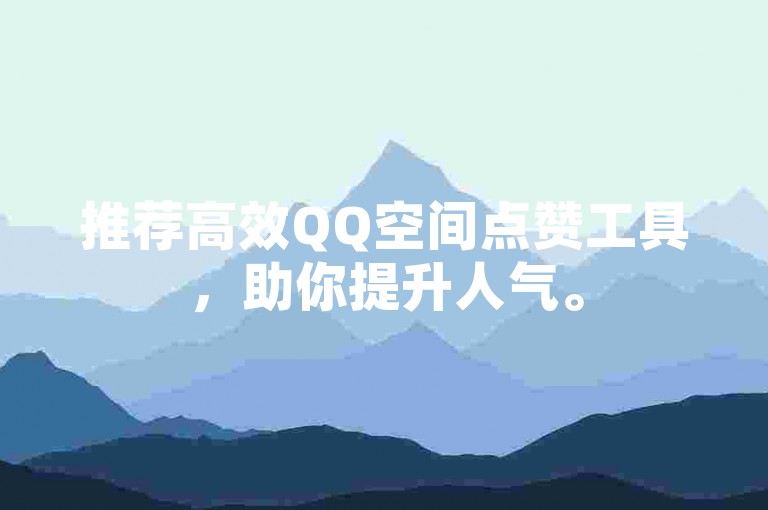 推荐高效QQ空间点赞工具，助你提升人气。