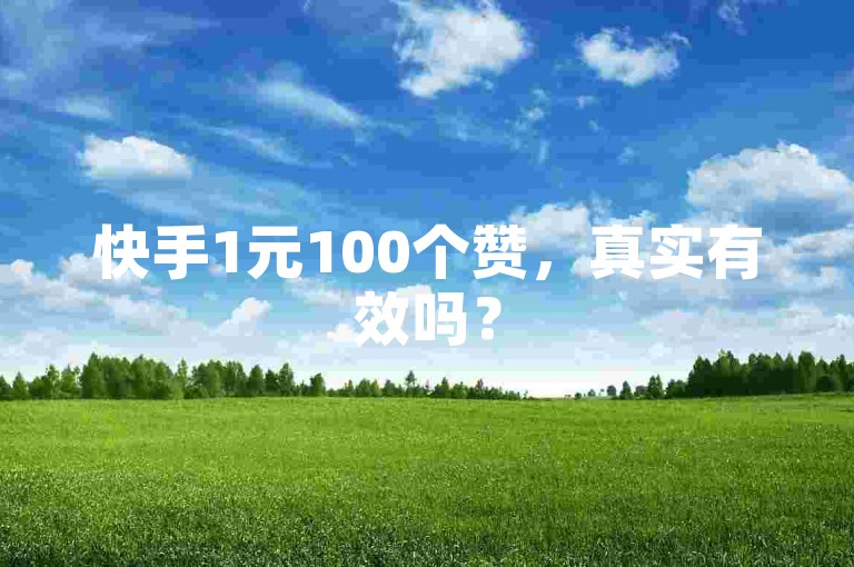 快手1元100个赞，真实有效吗？