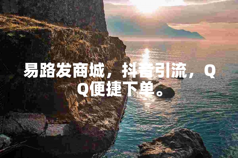 易路发商城，抖音引流，QQ便捷下单。