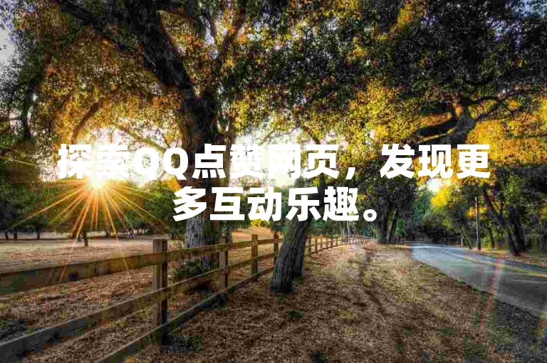 探索QQ点赞网页，发现更多互动乐趣。