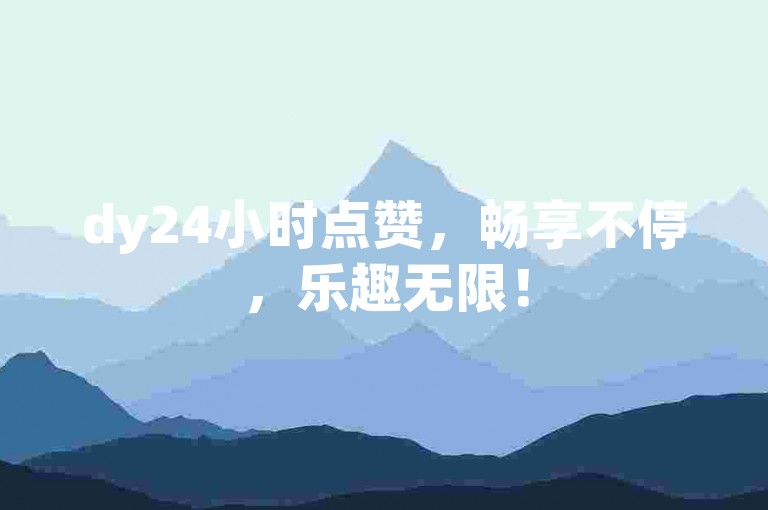dy24小时点赞，畅享不停，乐趣无限！