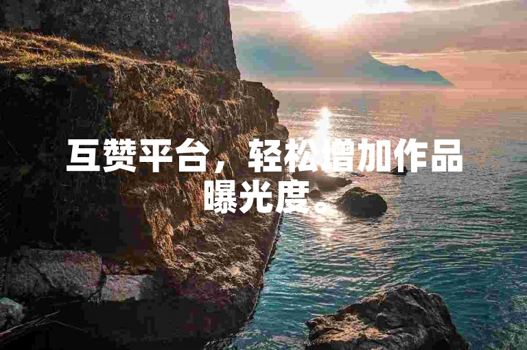互赞平台，轻松增加作品曝光度。