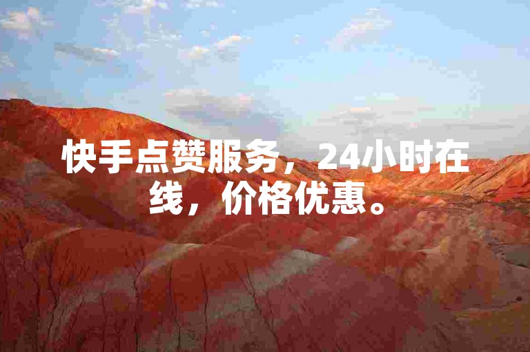 快手点赞服务，24小时在线，价格优惠。