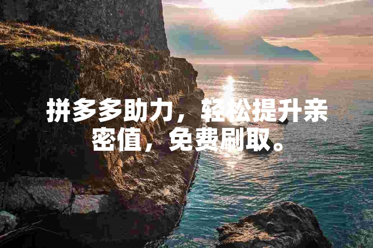 拼多多助力，轻松提升亲密值，免费刷取。