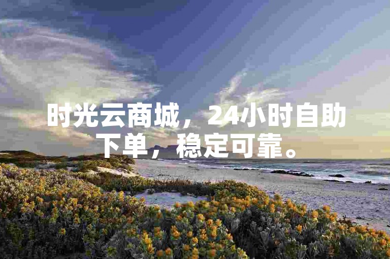时光云商城，24小时自助下单，稳定可靠。