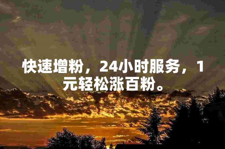 快速增粉，24小时服务，1元轻松涨百粉。