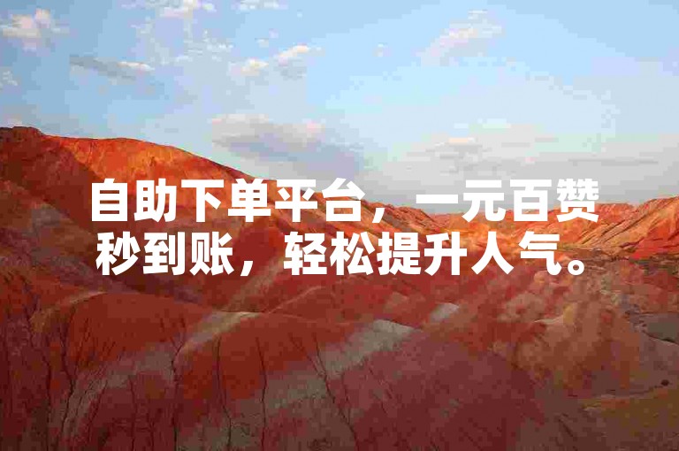 自助下单平台，一元百赞秒到账，轻松提升人气。