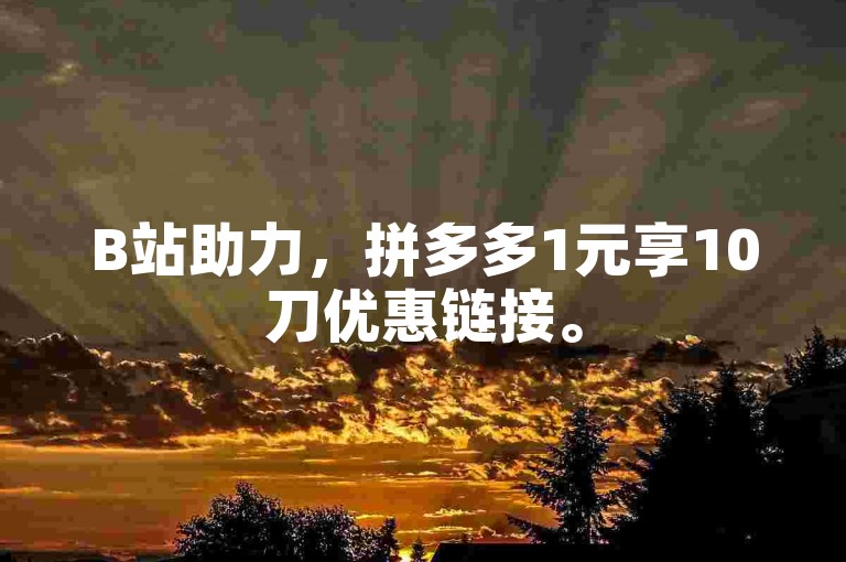 B站助力，拼多多1元享10刀优惠链接。