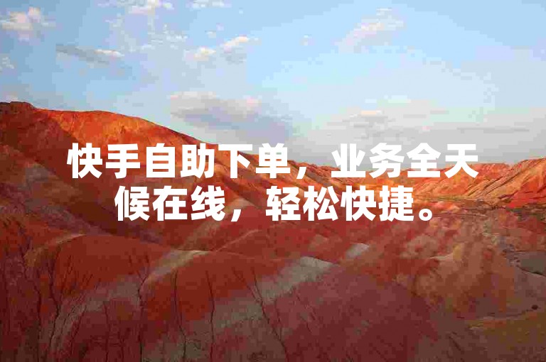 快手自助下单，业务全天候在线，轻松快捷。