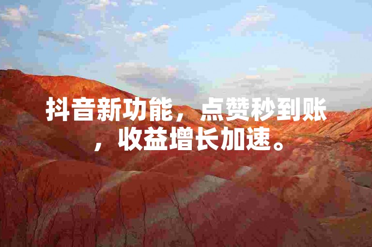 抖音新功能，点赞秒到账，收益增长加速。