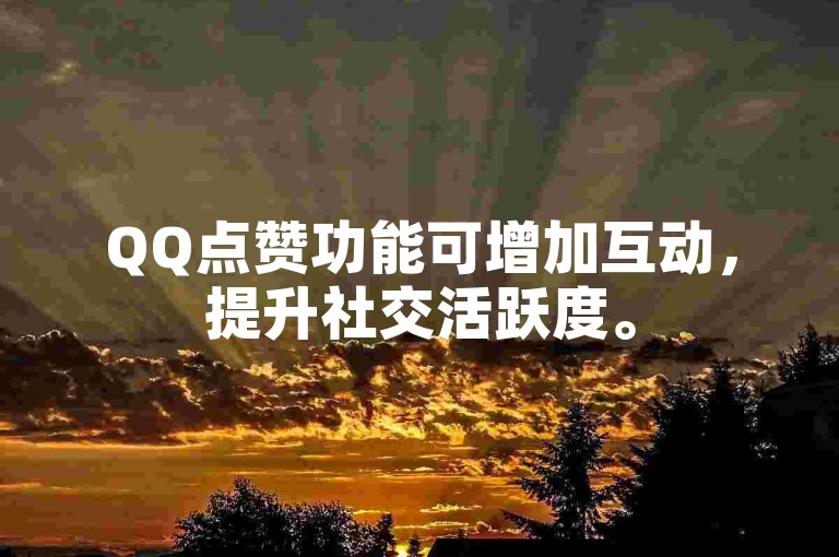 QQ点赞功能可增加互动，提升社交活跃度。