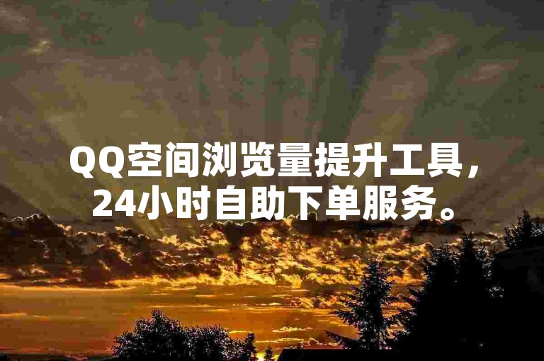 QQ空间浏览量提升工具，24小时自助下单服务。