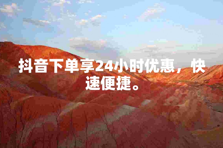 抖音下单享24小时优惠，快速便捷。