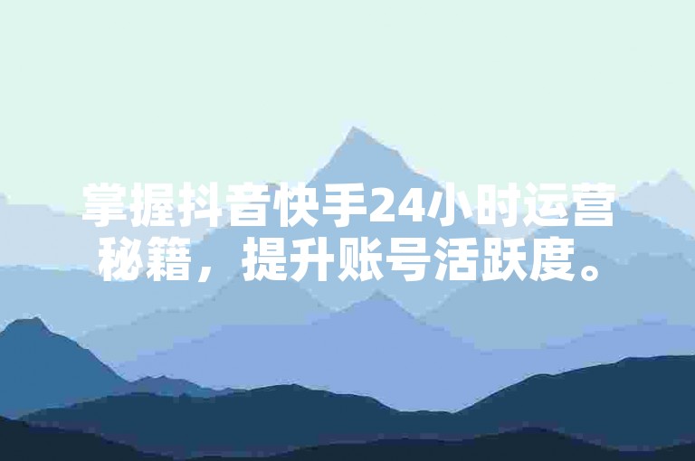 掌握抖音快手24小时运营秘籍，提升账号活跃度。