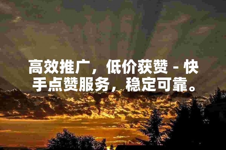 高效推广，低价获赞 - 快手点赞服务，稳定可靠。