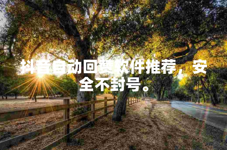 抖音自动回赞软件推荐，安全不封号。