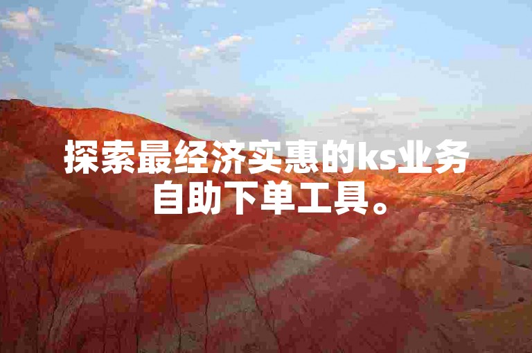 探索最经济实惠的ks业务自助下单工具。