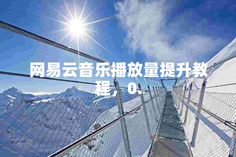 网易云音乐播放量提升教程，0.5元购1000次播放。