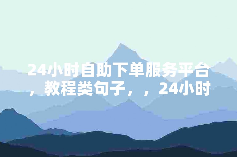 24小时自助下单服务平台，教程类句子，，24小时自助下单平台，轻松获取DNF手游秒杀挂免费版。