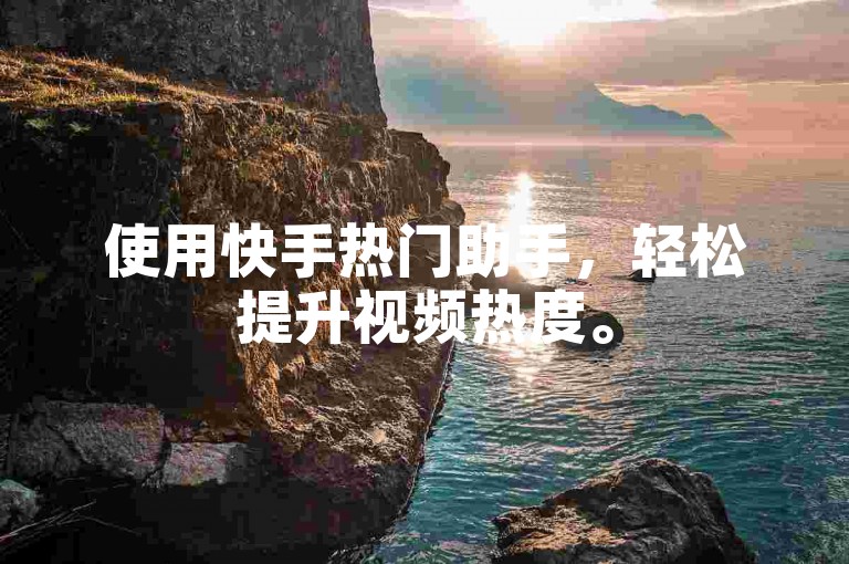 使用快手热门助手，轻松提升视频热度。