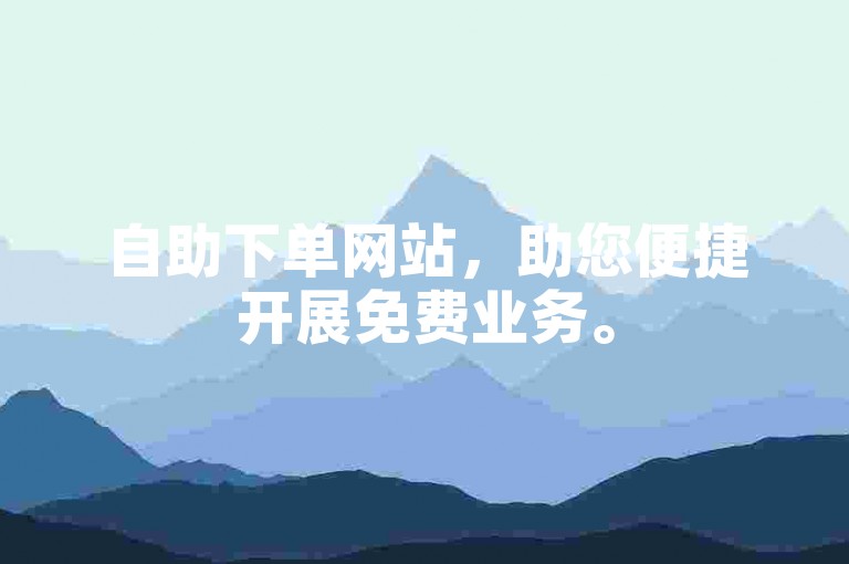 自助下单网站，助您便捷开展免费业务。