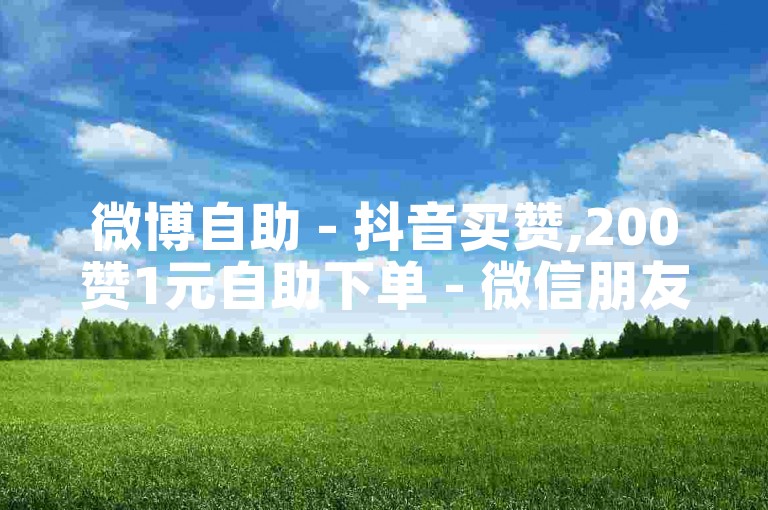 微博自助 - 抖音买赞,200赞1元自助下单 - 微信朋友圈点赞自助平台下单。