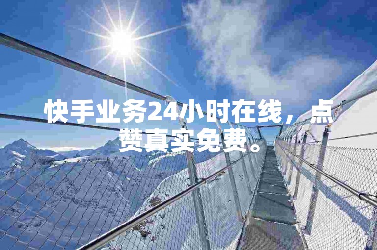 快手业务24小时在线，点赞真实免费。