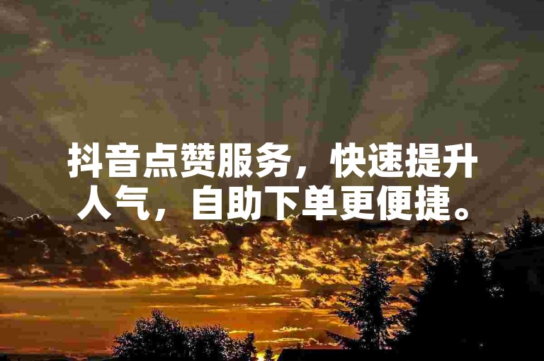 抖音点赞服务，快速提升人气，自助下单更便捷。