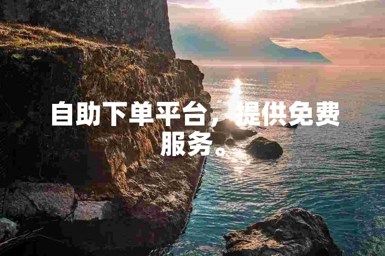 自助下单平台，提供免费服务。