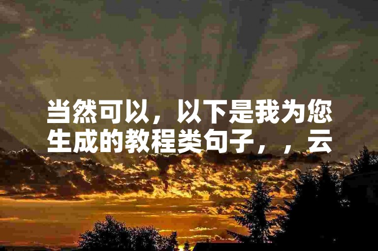 当然可以，以下是我为您生成的教程类句子，，云商城-在线下单 - 轻松搞定B站点赞业务