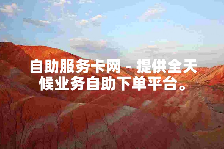 自助服务卡网 - 提供全天候业务自助下单平台。