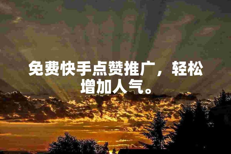 免费快手点赞推广，轻松增加人气。