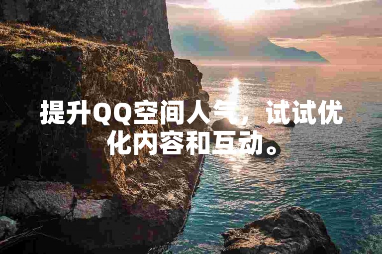 提升QQ空间人气，试试优化内容和互动。
