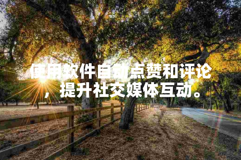使用软件自动点赞和评论，提升社交媒体互动。