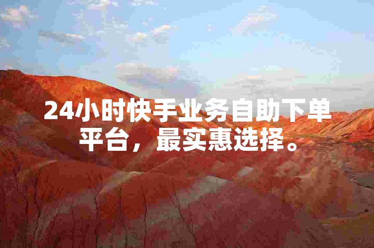 24小时快手业务自助下单平台，最实惠选择。