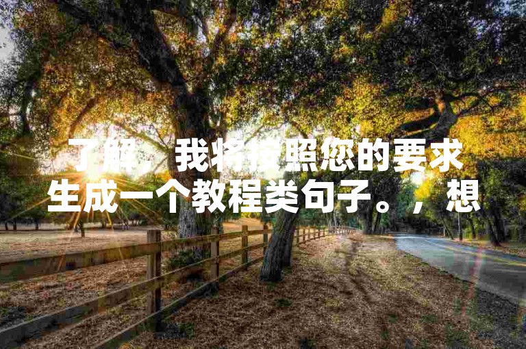 了解，我将按照您的要求生成一个教程类句子。，想了解快手自助下单平台操作？