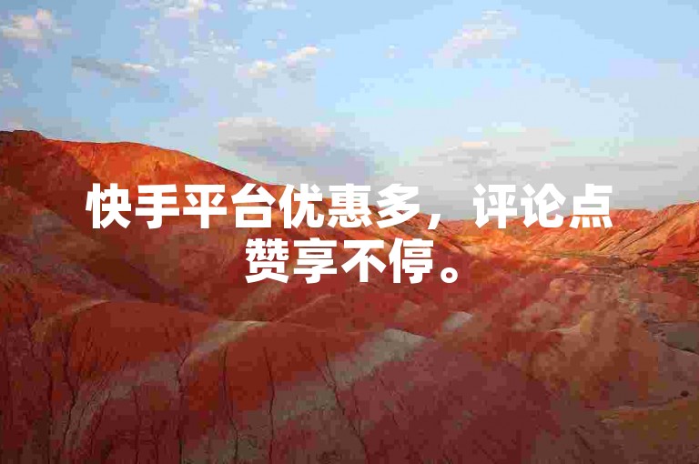 快手平台优惠多，评论点赞享不停。