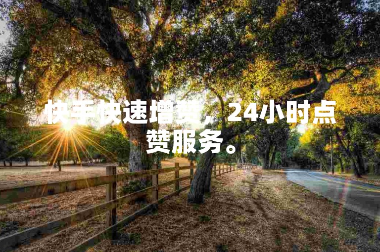 快手快速增赞，24小时点赞服务。