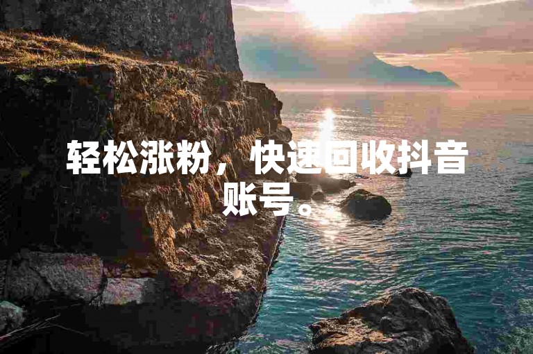 轻松涨粉，快速回收抖音账号。