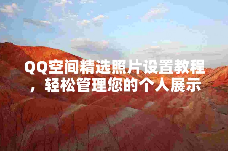 QQ空间精选照片设置教程，轻松管理您的个人展示。