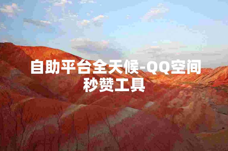 自助平台全天候-QQ空间秒赞工具
