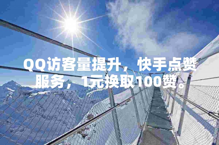 QQ访客量提升，快手点赞服务，1元换取100赞。