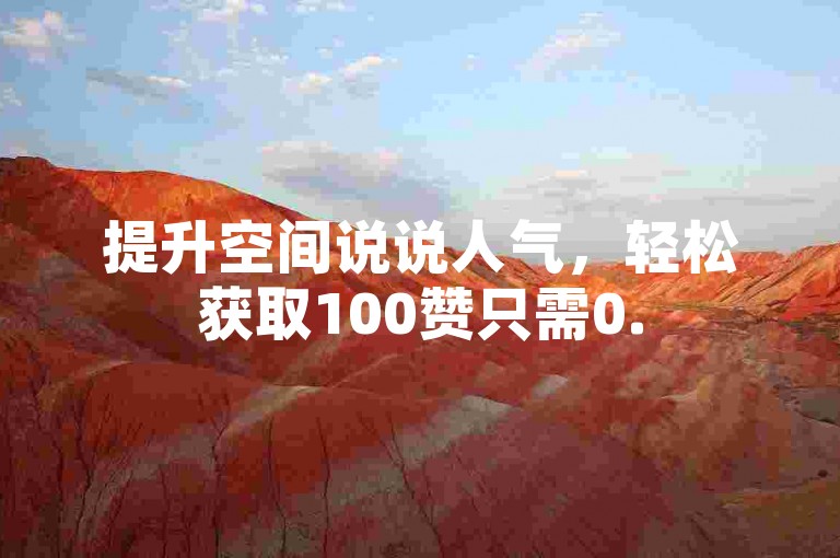 提升空间说说人气，轻松获取100赞只需0.5元。