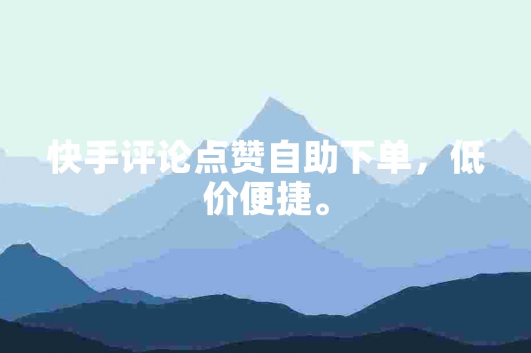快手评论点赞自助下单，低价便捷。