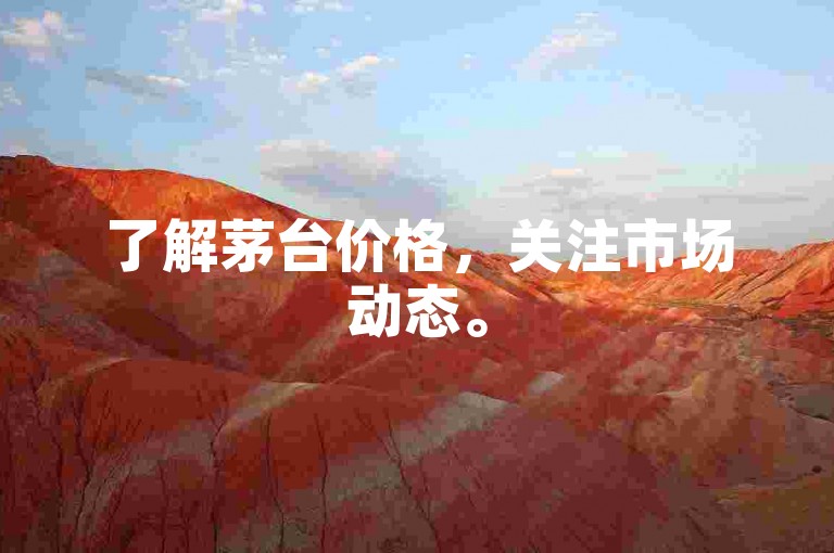 了解茅台价格，关注市场动态。