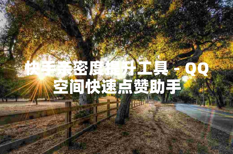 快手亲密度提升工具 - QQ空间快速点赞助手