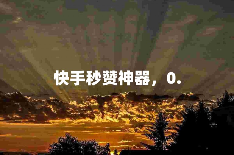 快手秒赞神器，0.5元1000赞自助下单。