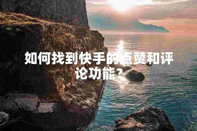 如何找到快手的点赞和评论功能？