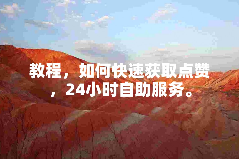 教程，如何快速获取点赞，24小时自助服务。